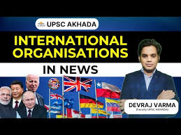 INTERNATIONAL ORGANISATIONS IN NEWS | UPSC AKHADA - YouTube